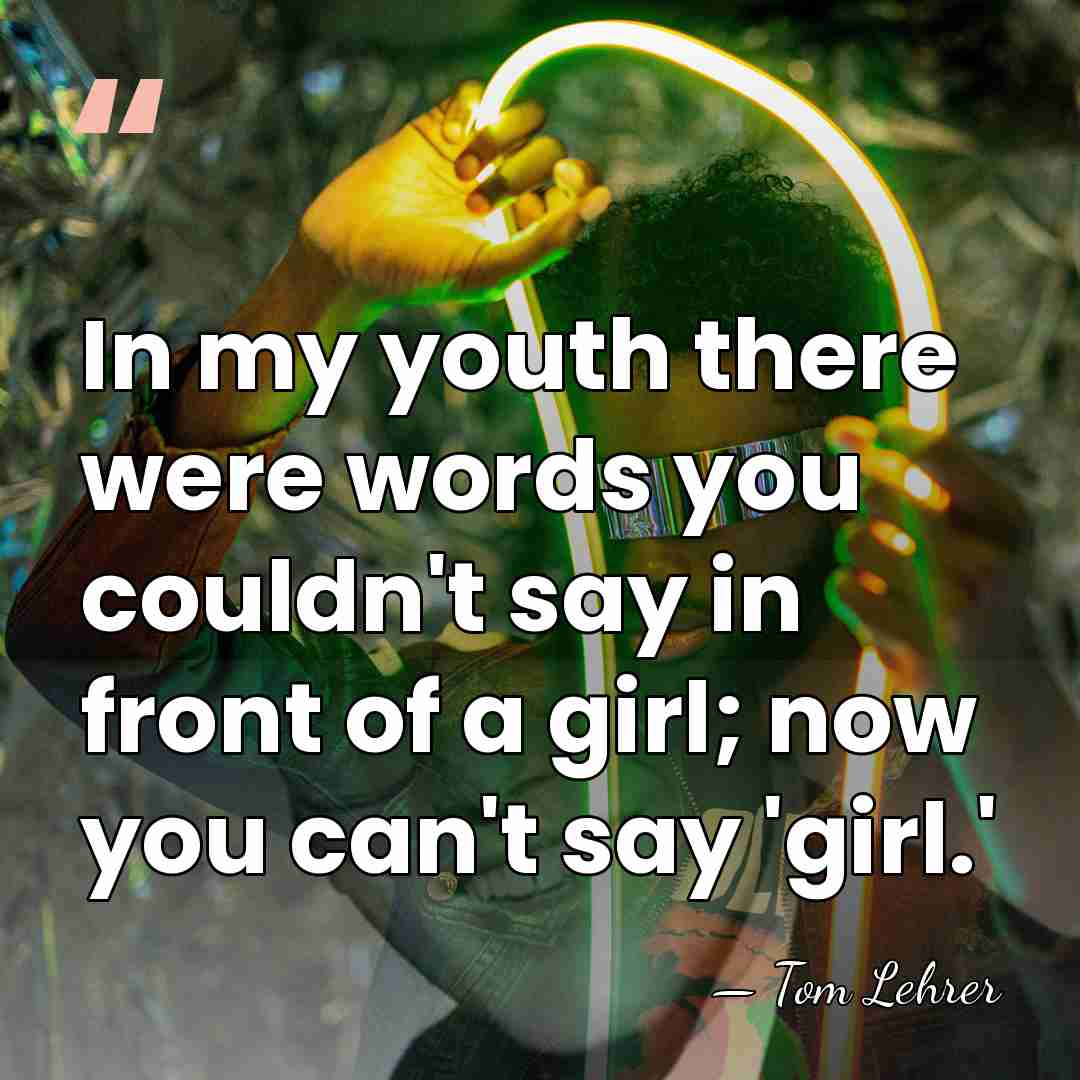 In my youth there were words you couldn't say in front of&hellip; - Tom Lehrer