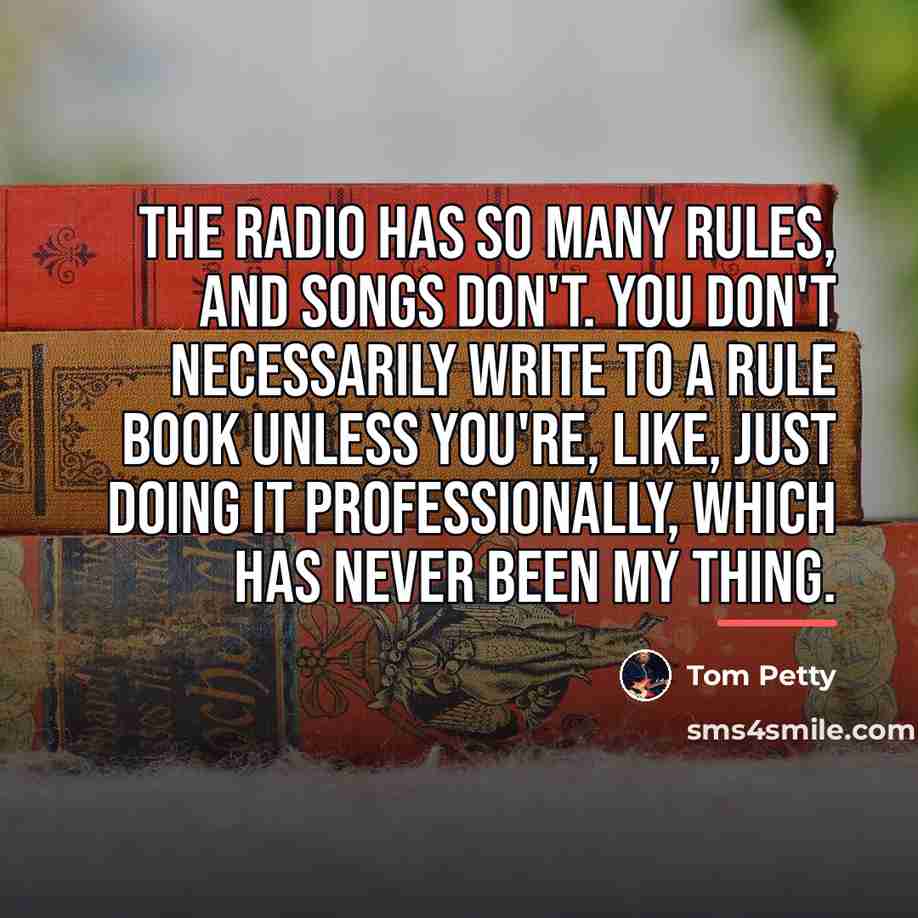 “The radio has so many rules, and songs don't. You…” quote by Tom Petty