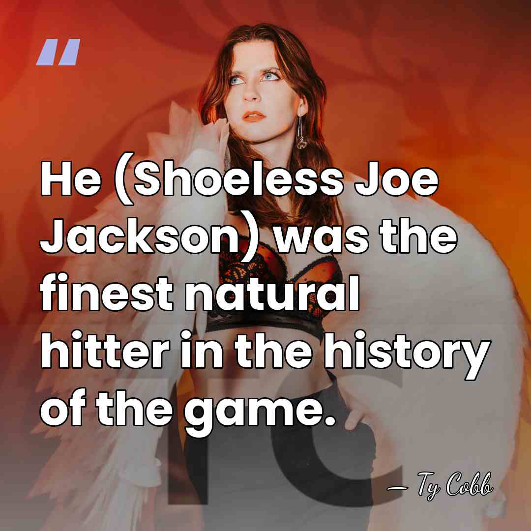 He (Shoeless Joe Jackson) was the finest natural hitter in the history&hellip; - Ty Cobb