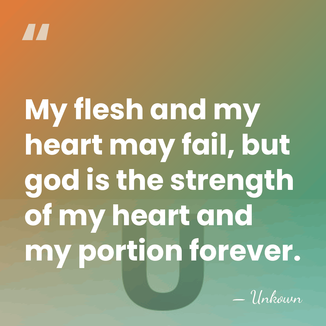 My flesh and my heart may fail, but god is the strength&hellip; - Unkown