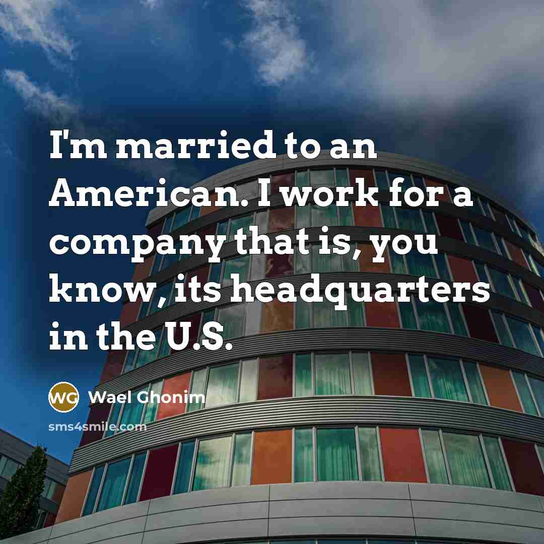 “I'm married to an American. I work for a company…” quote by Wael Ghonim