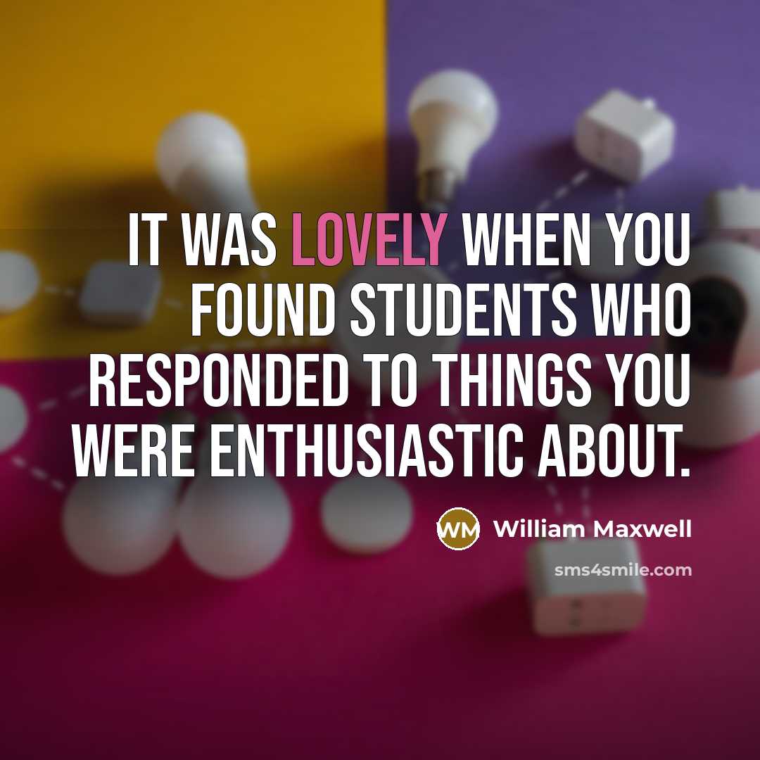 “It was lovely when you found students who responded to…” quote by William Maxwell