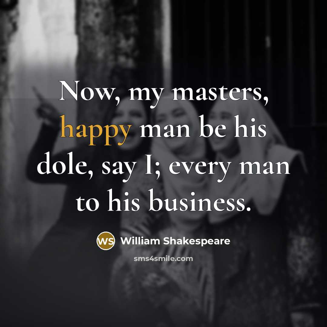 “Now, my masters, happy man be his dole, say I;…” quote by William Shakespeare