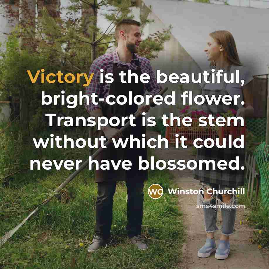 “Victory is the beautiful, bright-colored flower. Transport is the stem…” quote by Winston Churchill