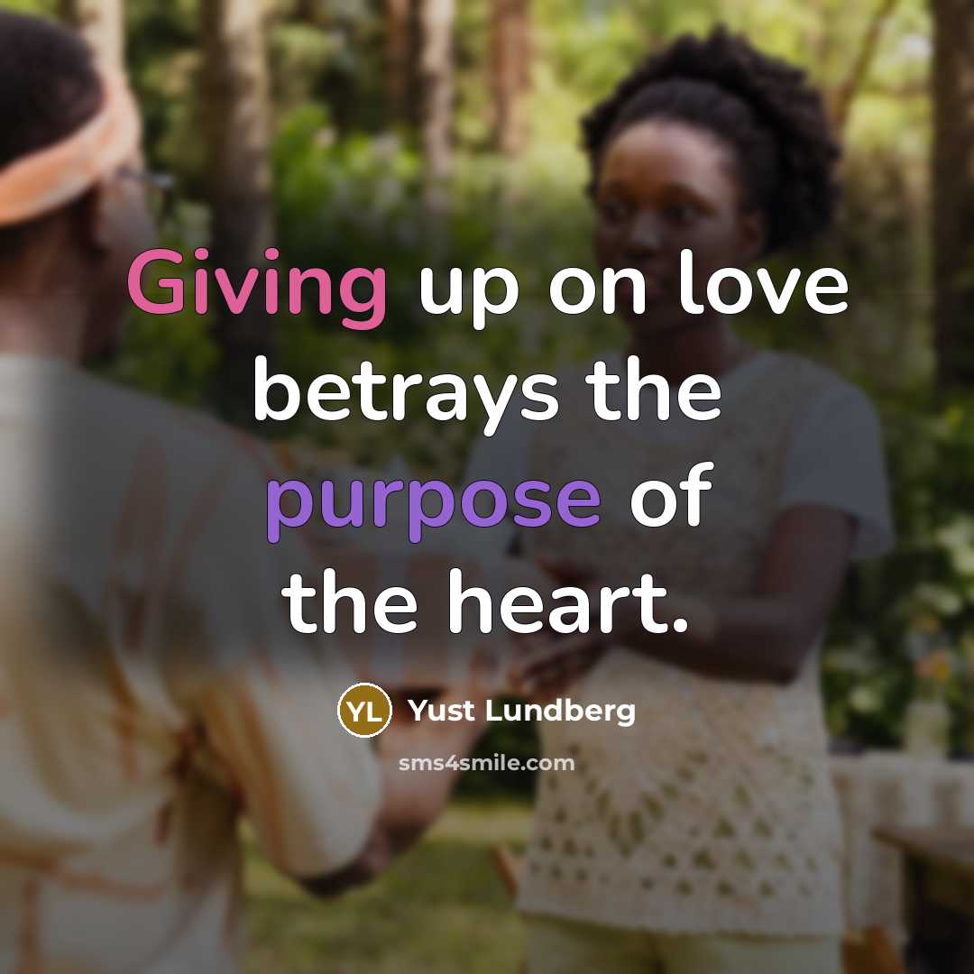“Giving up on love betrays the purpose of the heart.…” quote by Yust Lundberg