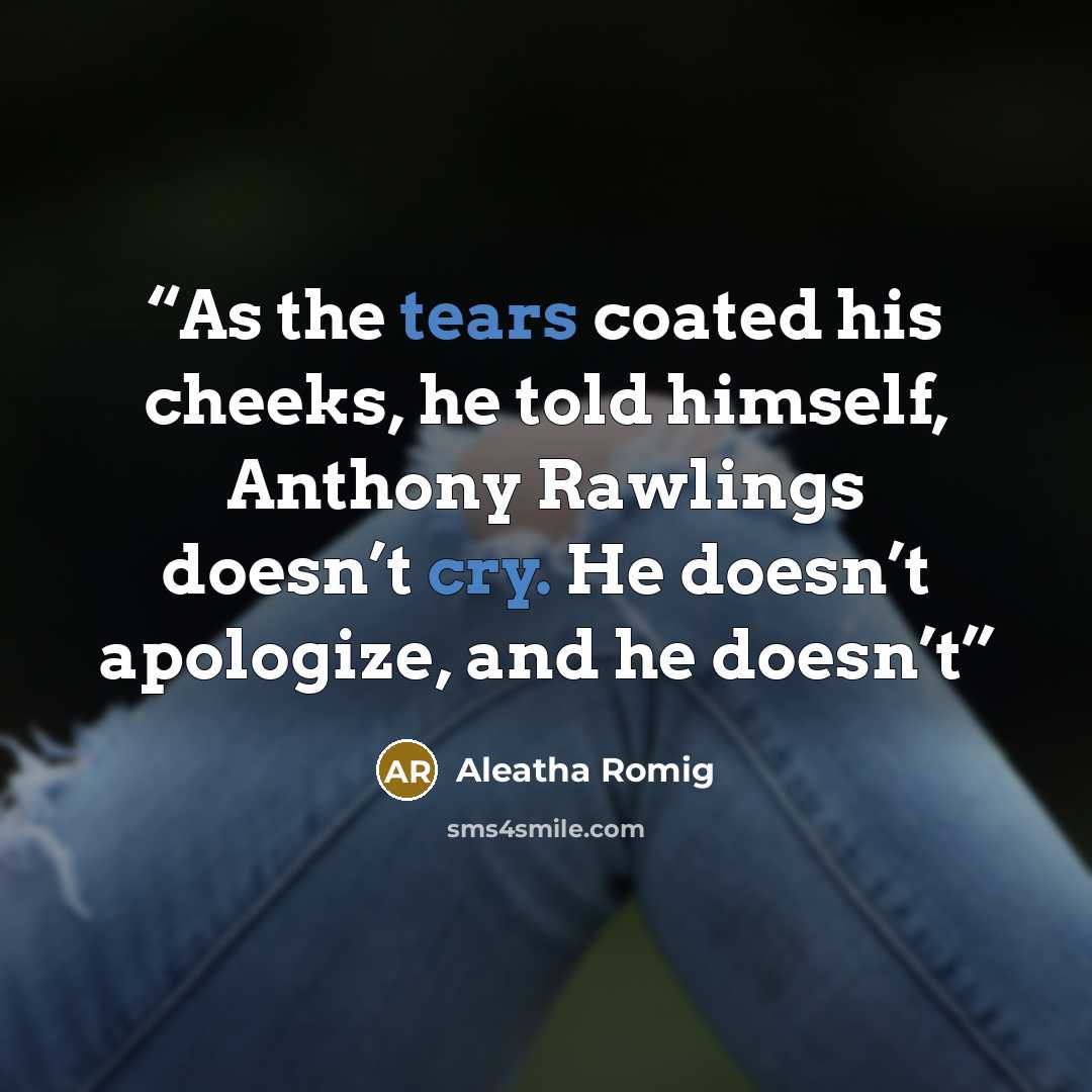 “As the tears coated his cheeks, he told himself, Anthony Rawlings doesn’t cry. He doesn’t apologize, and he doesn’t” quote by Aleatha Romig