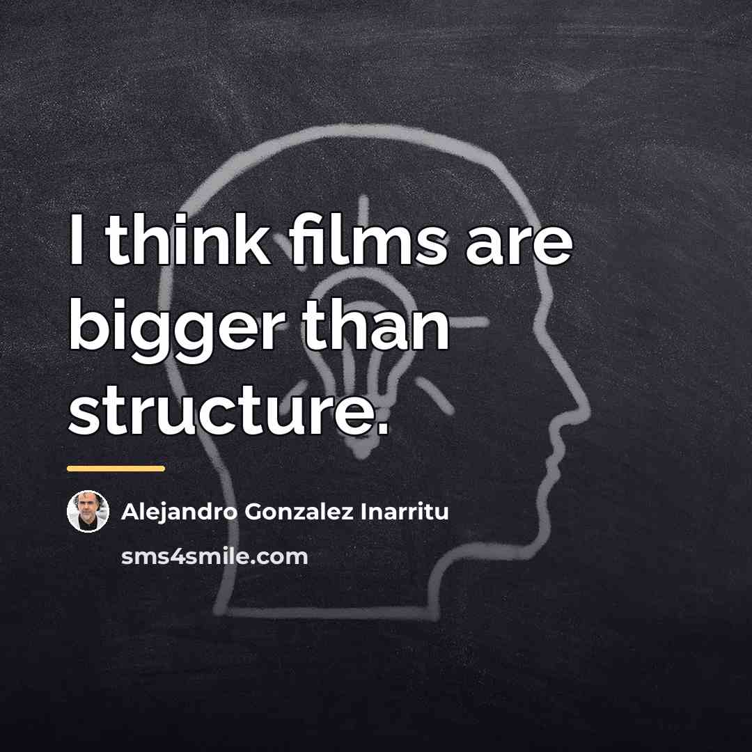 “I think films are bigger than structure.…” quote by Alejandro Gonzalez Inarritu