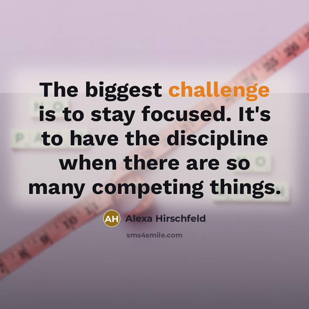“The biggest challenge is to stay focused. It's to have…” quote by Alexa Hirschfeld