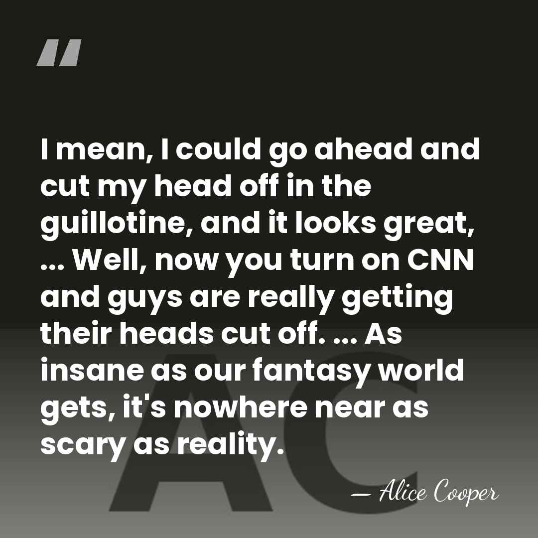 I mean, I could go ahead and cut my head off in&hellip; - Alice Cooper