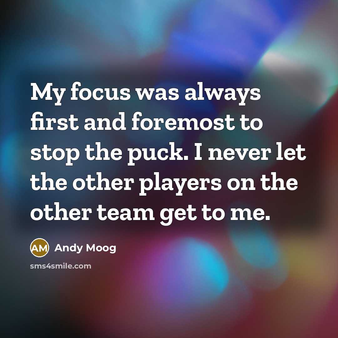 “My focus was always first and foremost to stop the puck. I never let the other players on the other team get to me.” quote by Andy Moog