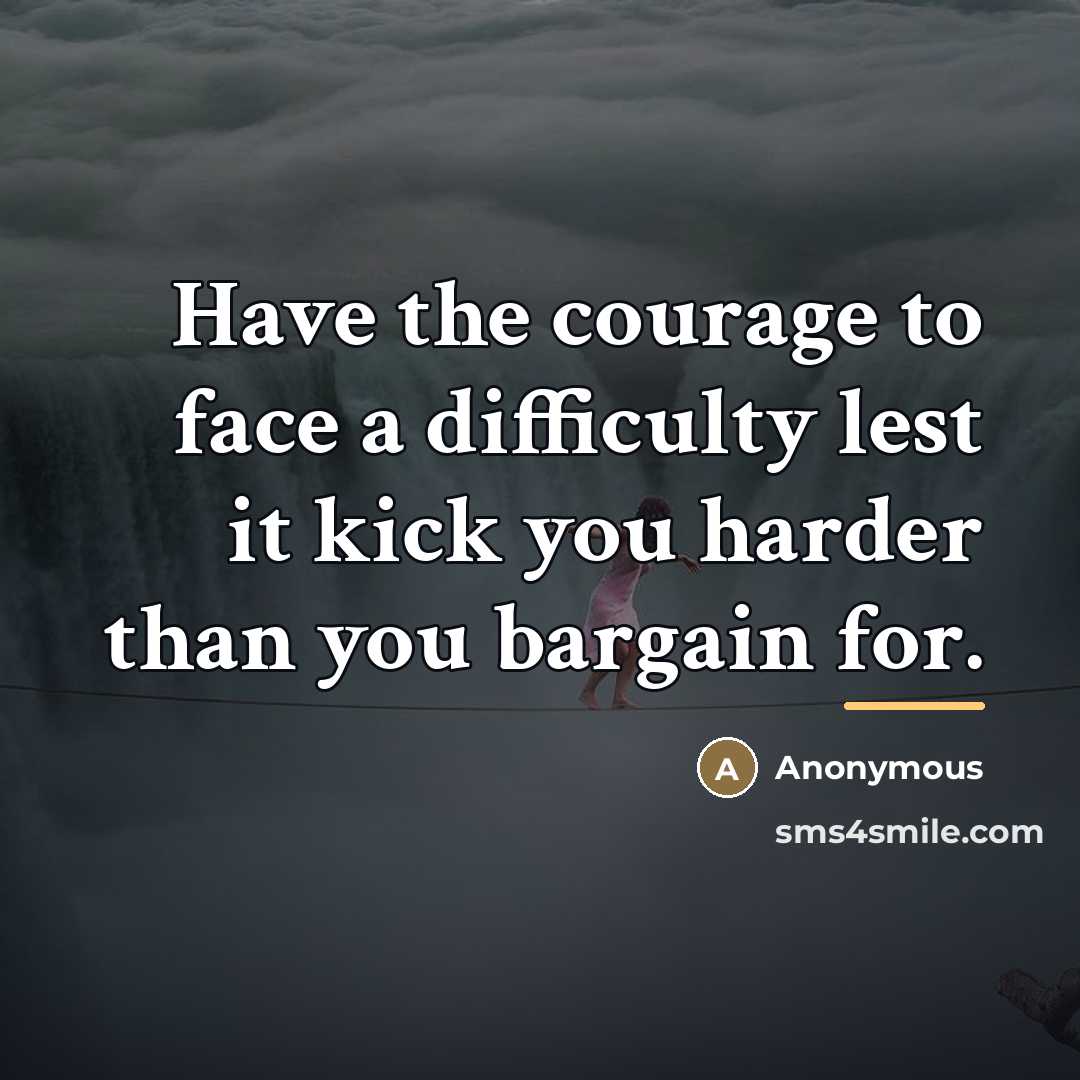 “Have the courage to face a difficulty lest it kick…” quote by Anonymous