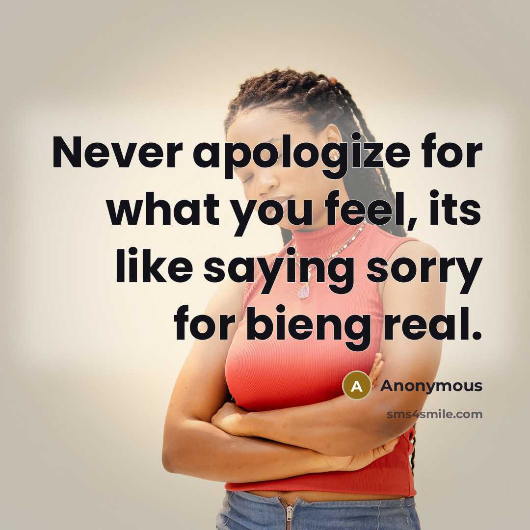 “Never apologize for what you feel, its like saying sorry for bieng real.” quote by Anonymous