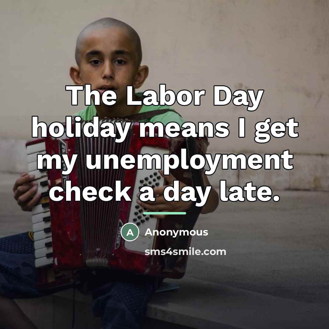 “The Labor Day holiday means I get my unemployment check…” quote by Anonymous