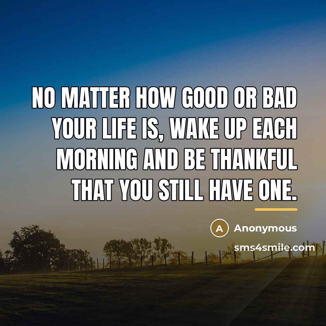 “No matter how good or bad your life is, wake…” quote by Anonymous