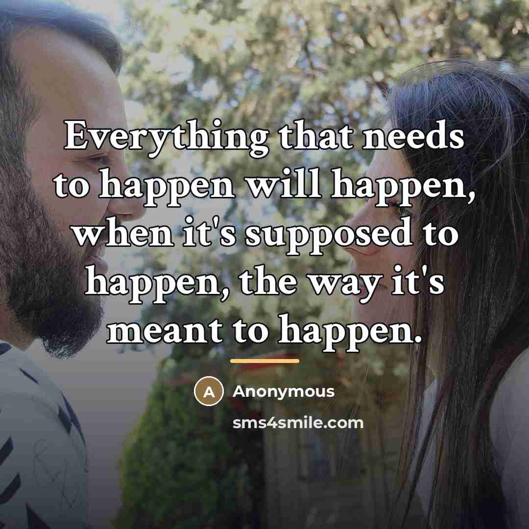 “Everything that needs to happen will happen, when it's supposed…” quote by Anonymous