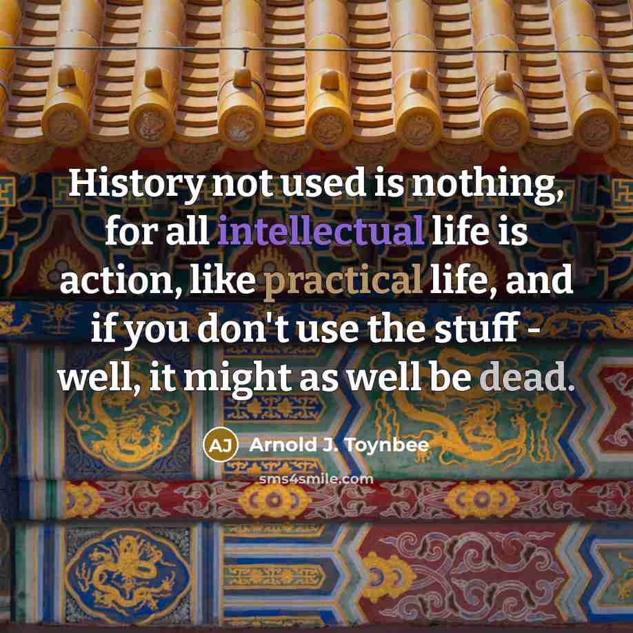 “History not used is nothing, for all intellectual life is…” quote by Arnold J. Toynbee