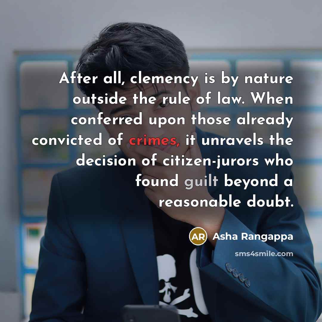 “After all, clemency is by nature outside the rule of law. When conferred upon those already convicted of crimes, it unravels the decision of citizen-jurors who found guilt beyond a reasonable doubt.” quote by Asha Rangappa