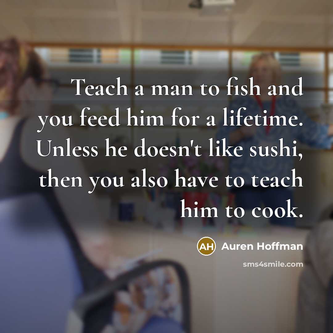 “Teach a man to fish and you feed him for…” quote by Auren Hoffman