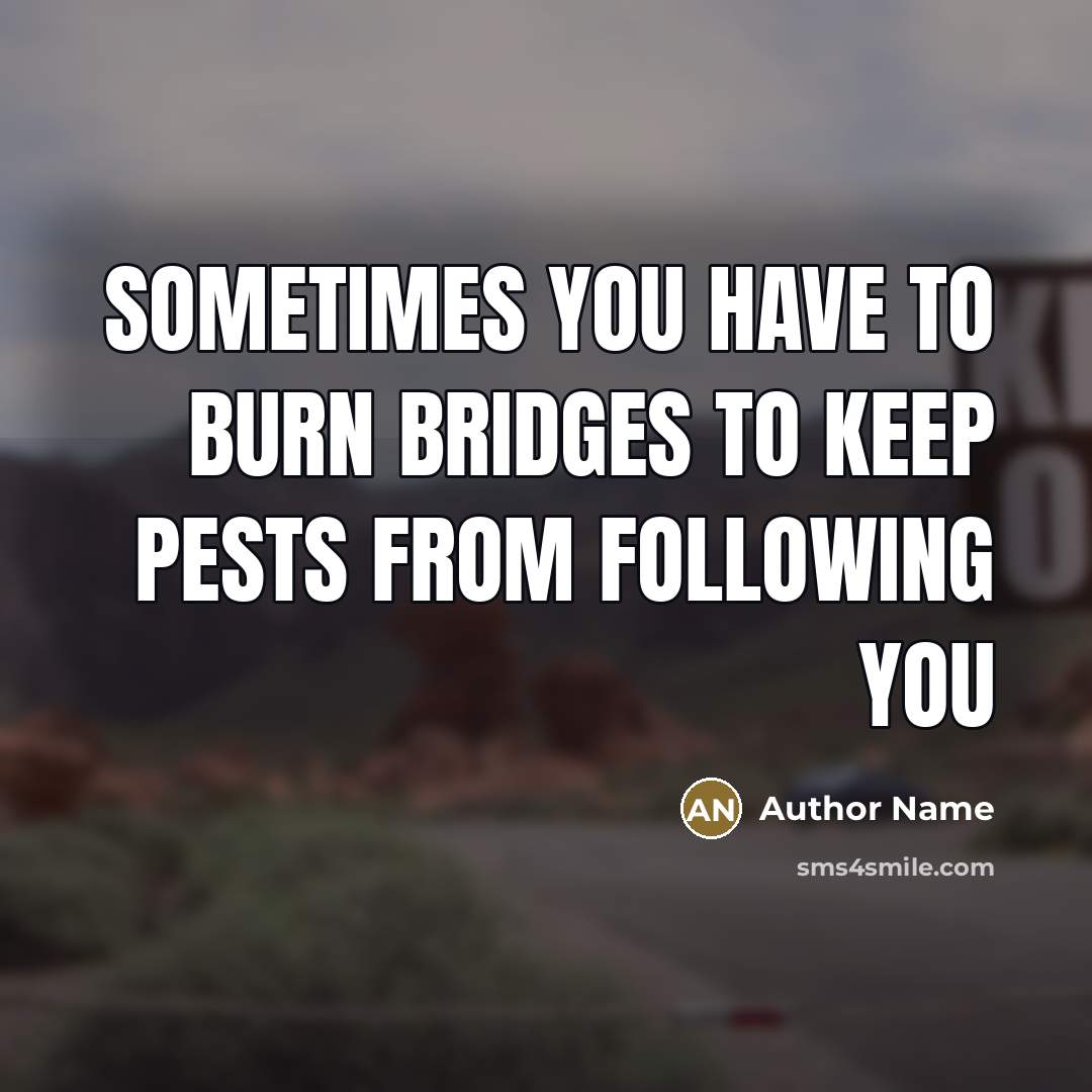 “Sometimes you have to burn bridges to keep pests from…” quote by Author Name