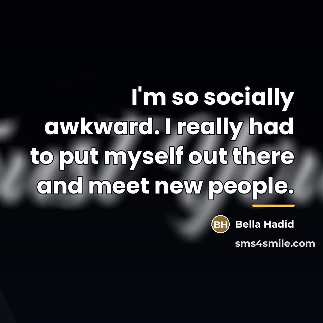 “I'm so socially awkward. I really had to put myself…” quote by Bella Hadid