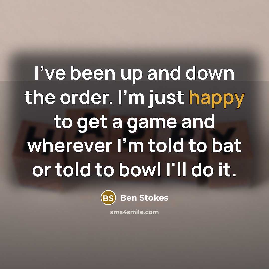 “I've been up and down the order. I'm just happy…” quote by Ben Stokes