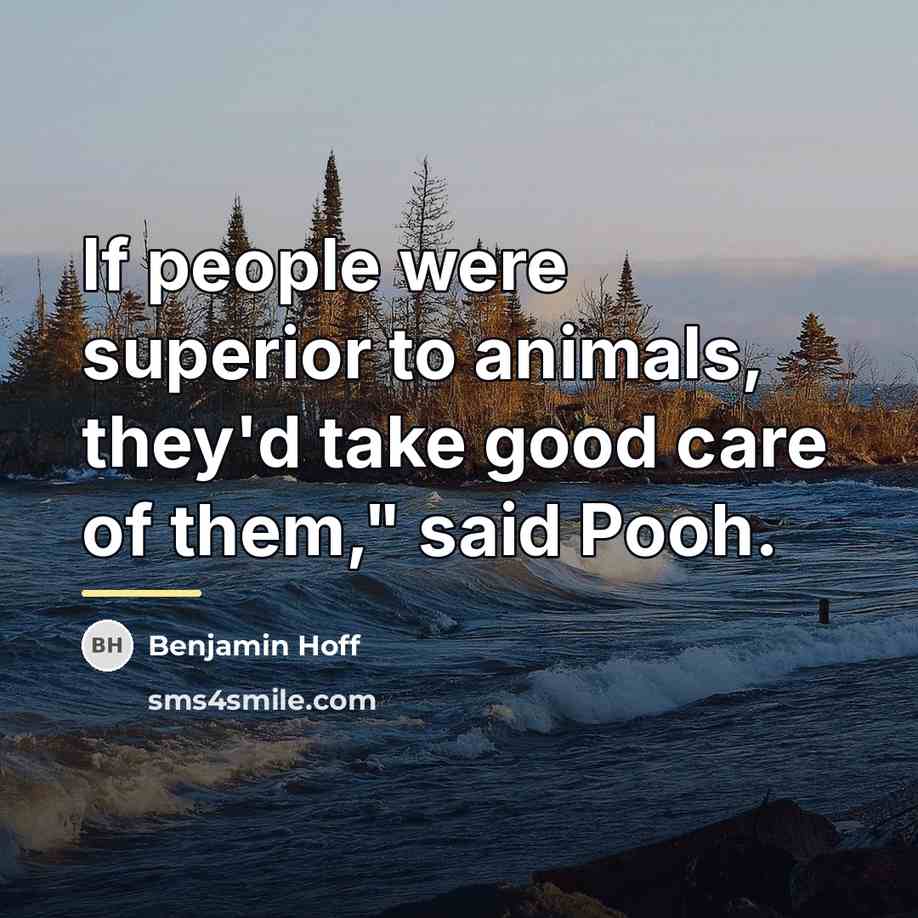 “If people were superior to animals, they'd take good care…” quote by Benjamin Hoff