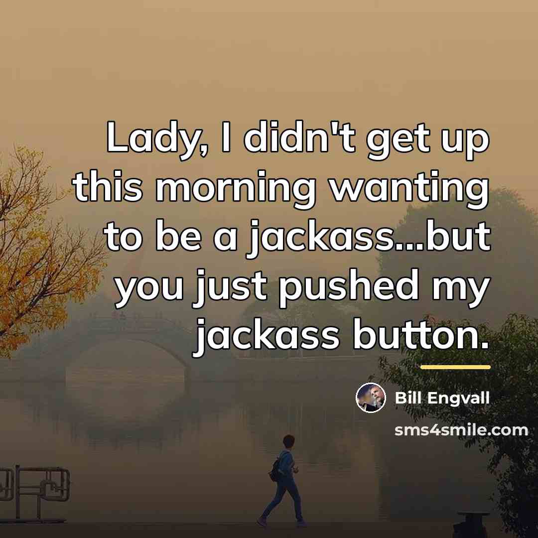 “Lady, I didn't get up this morning wanting to be…” quote by Bill Engvall