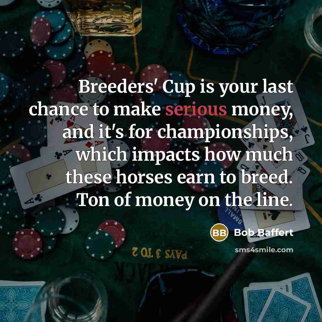 “Breeders' Cup is your last chance to make serious money,…” quote by Bob Baffert