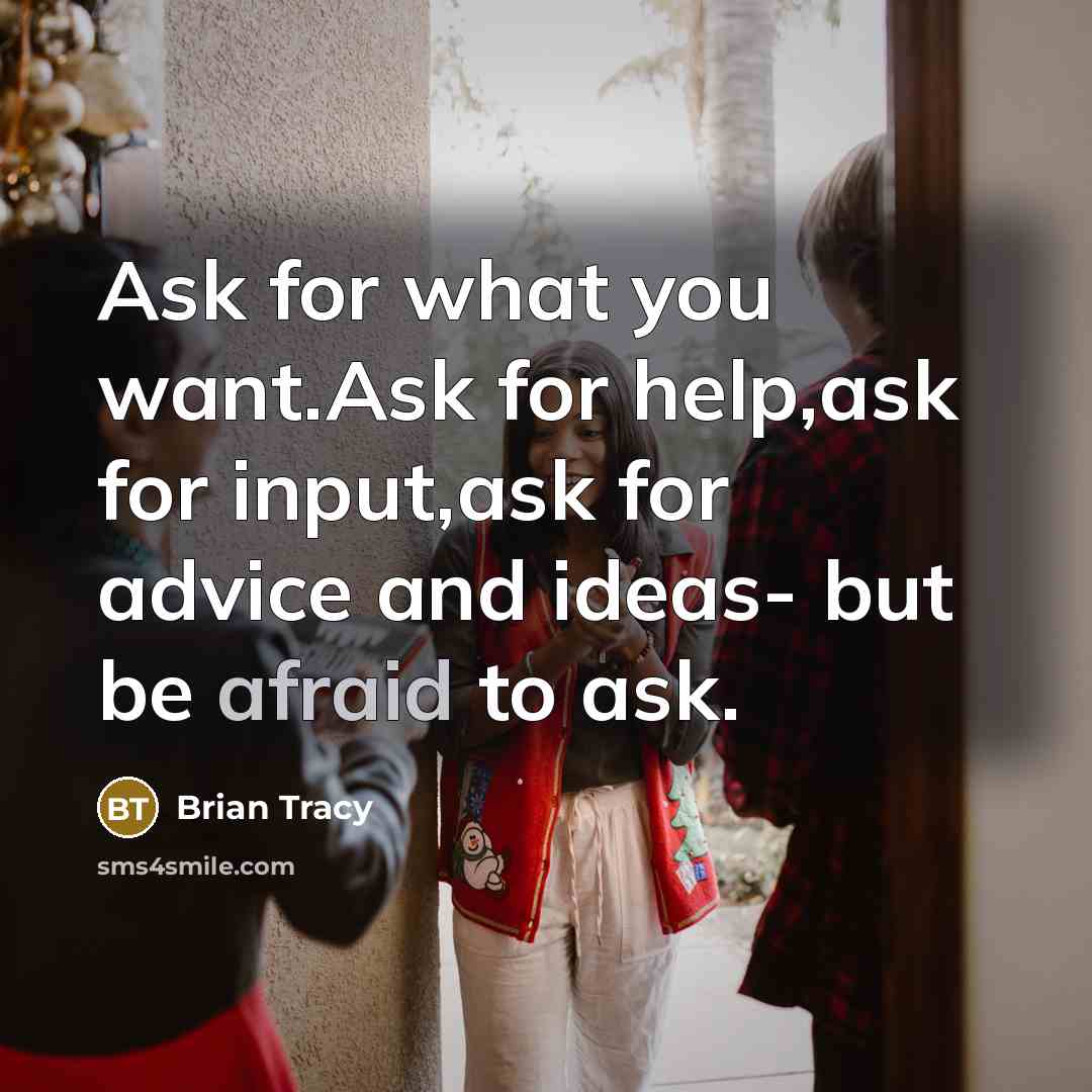 “Ask for what you want.Ask for help,ask for input,ask for…” quote by Brian Tracy