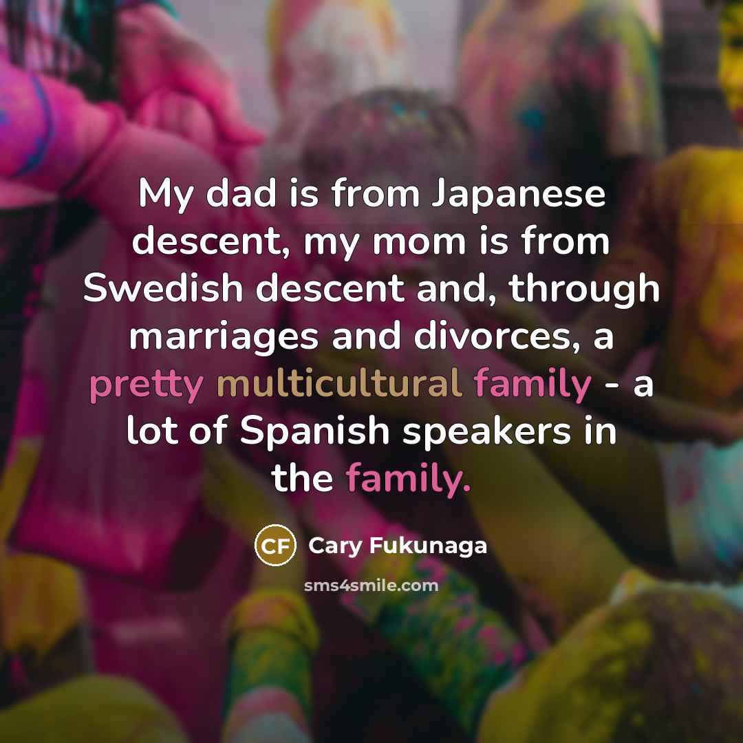 “My dad is from Japanese descent, my mom is from…” quote by Cary Fukunaga