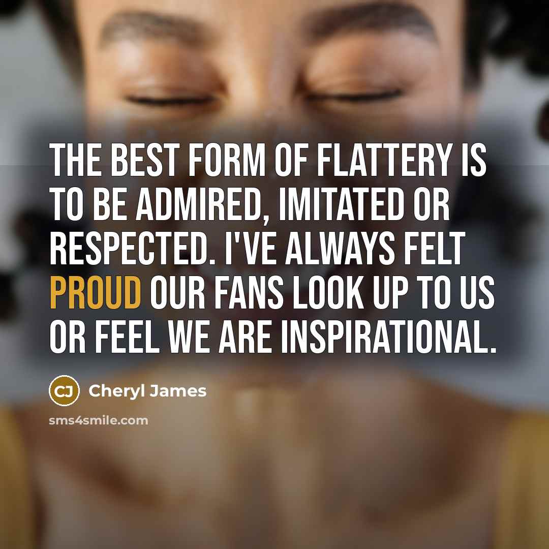 “The best form of flattery is to be admired, imitated…” quote by Cheryl James