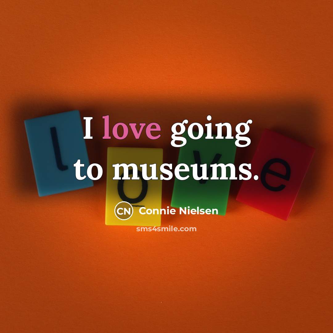 “I love going to museums.…” quote by Connie Nielsen