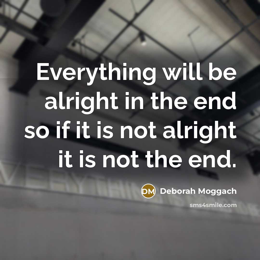 “Everything will be alright in the end so if it is not alright it is not the end.” quote by Deborah Moggach