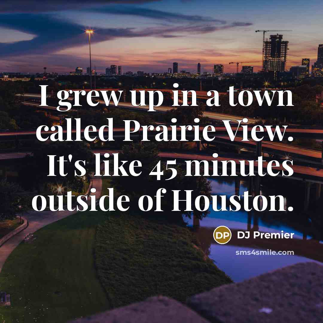 “I grew up in a town called Prairie View. It's…” quote by DJ Premier