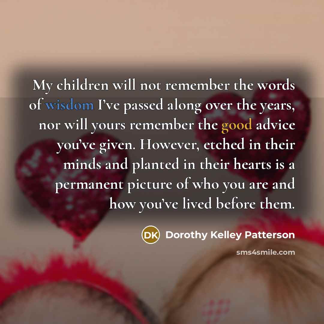 “My children will not remember the words of wisdom I’ve…” quote by Dorothy Kelley Patterson