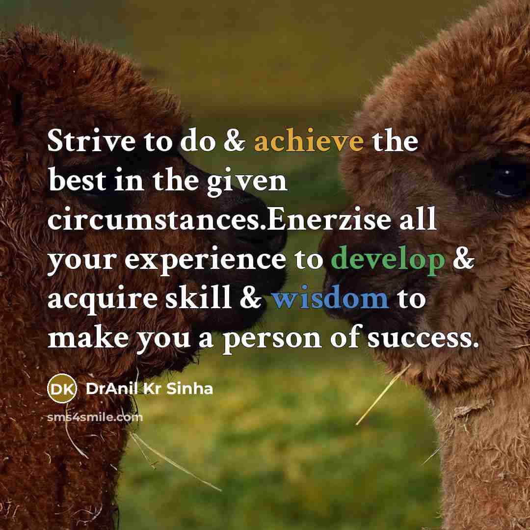 “Strive to do & achieve the best in the given circumstances.Enerzise all your experience to develop & acquire skill & wisdom to make you a person of success.” quote by DrAnil Kr Sinha