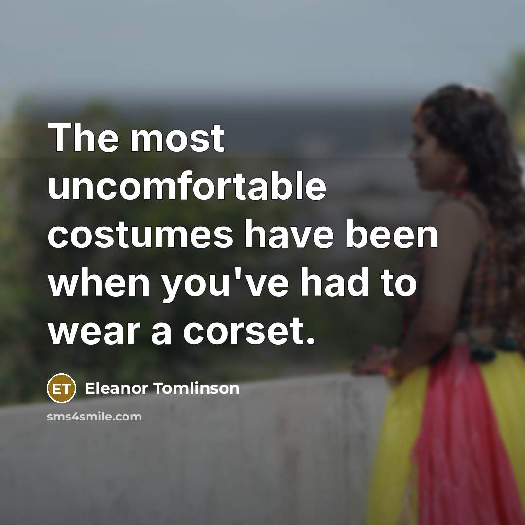 “The most uncomfortable costumes have been when you've had to…” quote by Eleanor Tomlinson