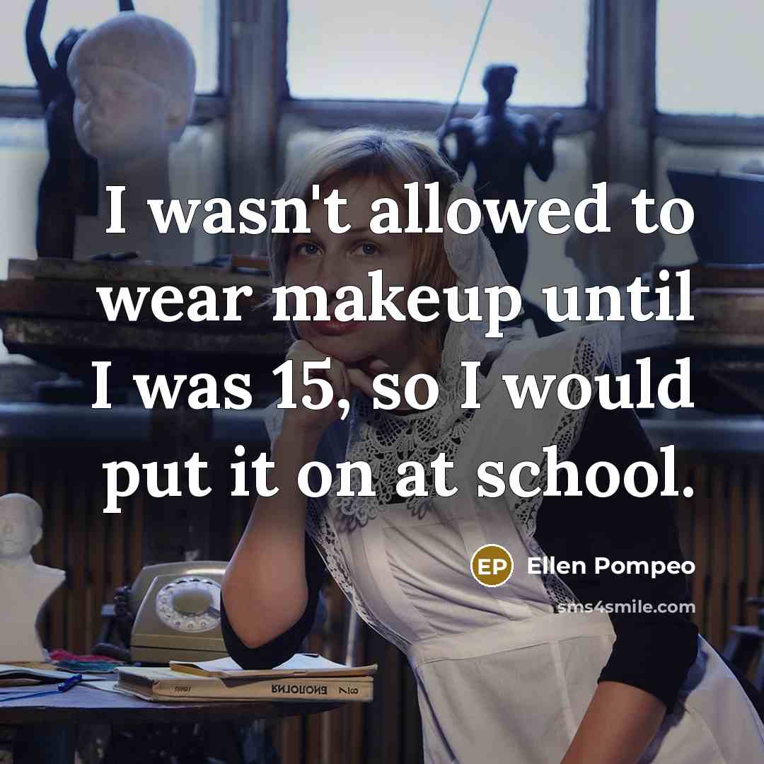 “I wasn't allowed to wear makeup until I was 15, so I would put it on at school.” quote by Ellen Pompeo