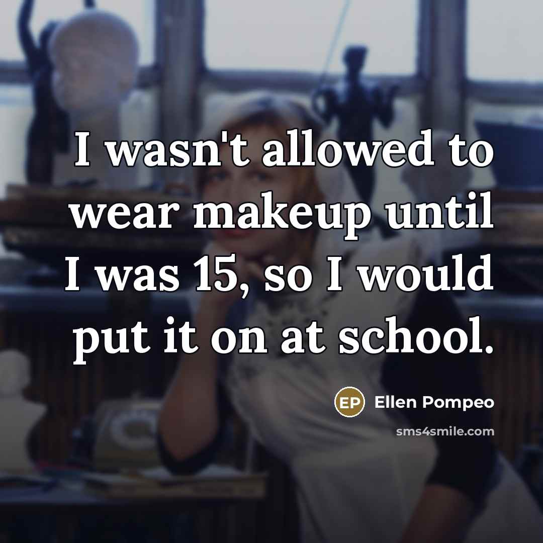 “I wasn't allowed to wear makeup until I was 15,…” quote by Ellen Pompeo