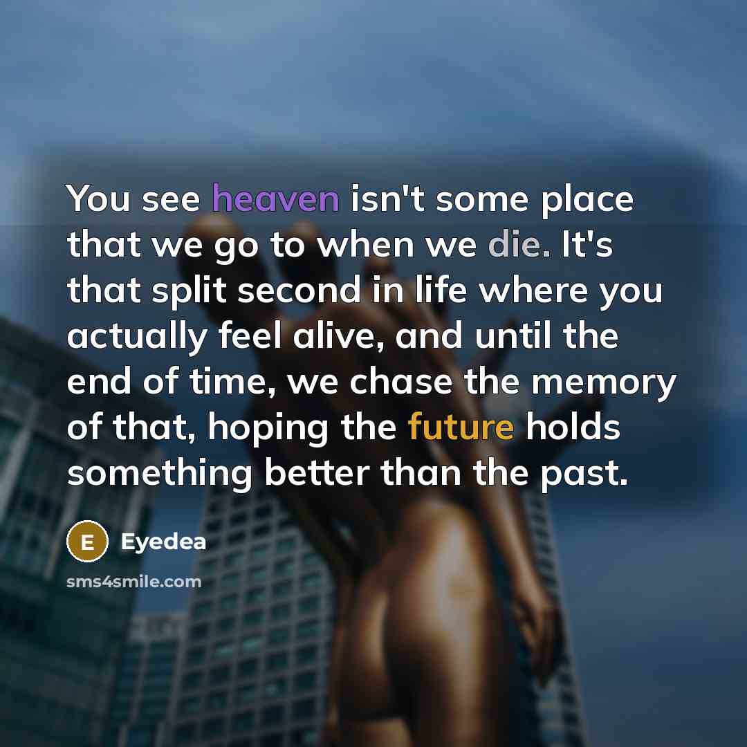 “You see heaven isn't some place that we go to…” quote by Eyedea