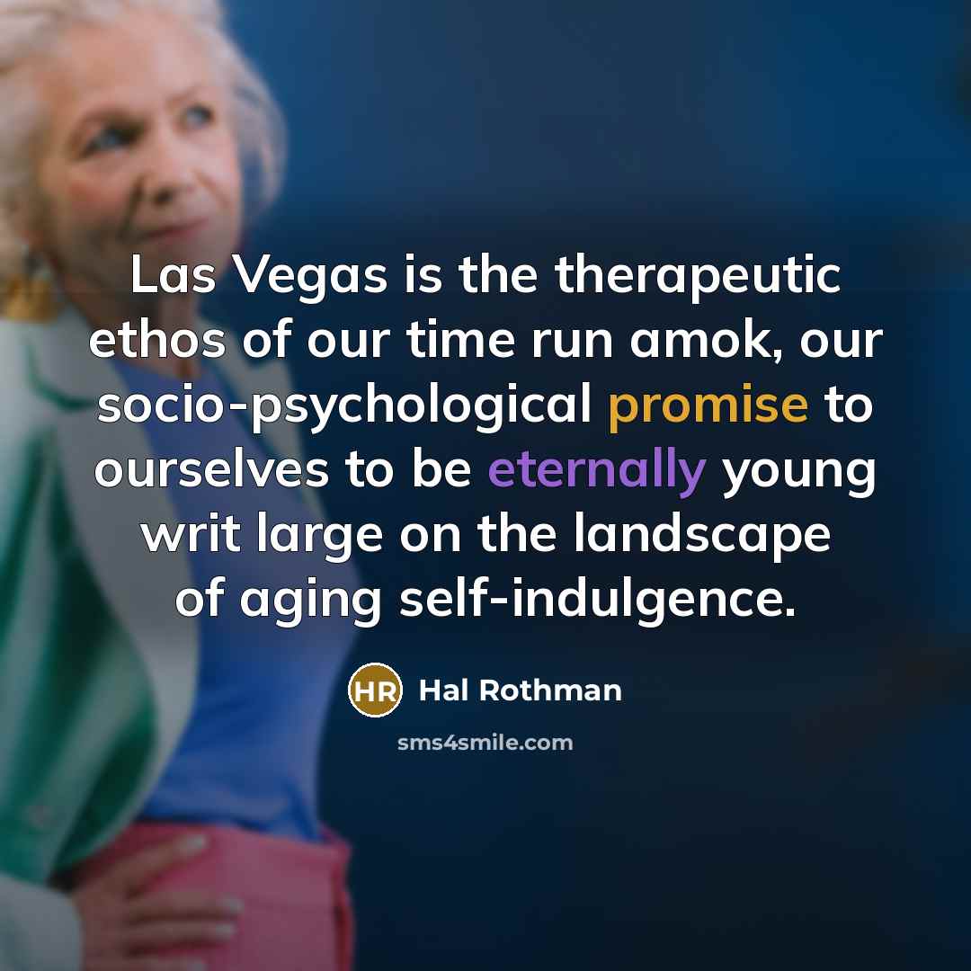 “Las Vegas is the therapeutic ethos of our time run…” quote by Hal Rothman