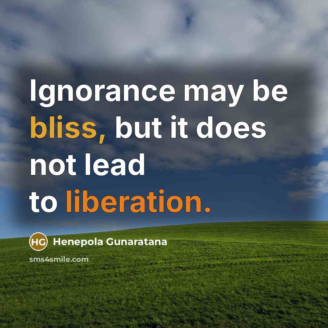 “Ignorance may be bliss, but it does not lead to…” quote by Henepola Gunaratana