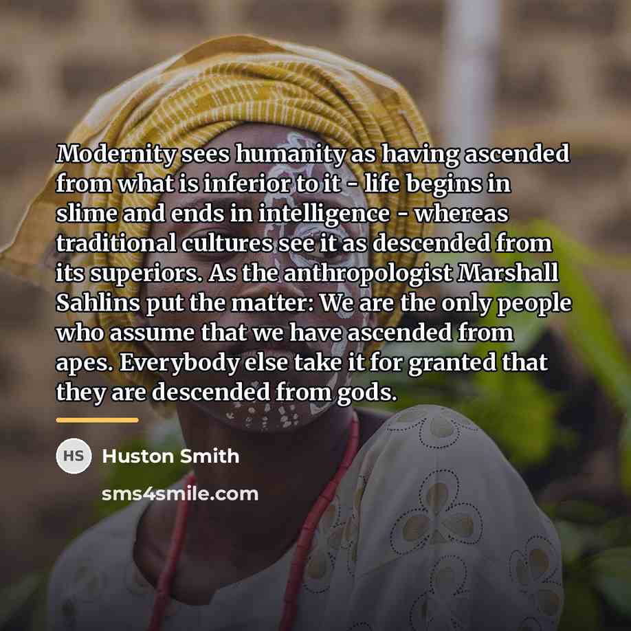“Modernity sees humanity as having ascended from what is inferior…” quote by Huston Smith
