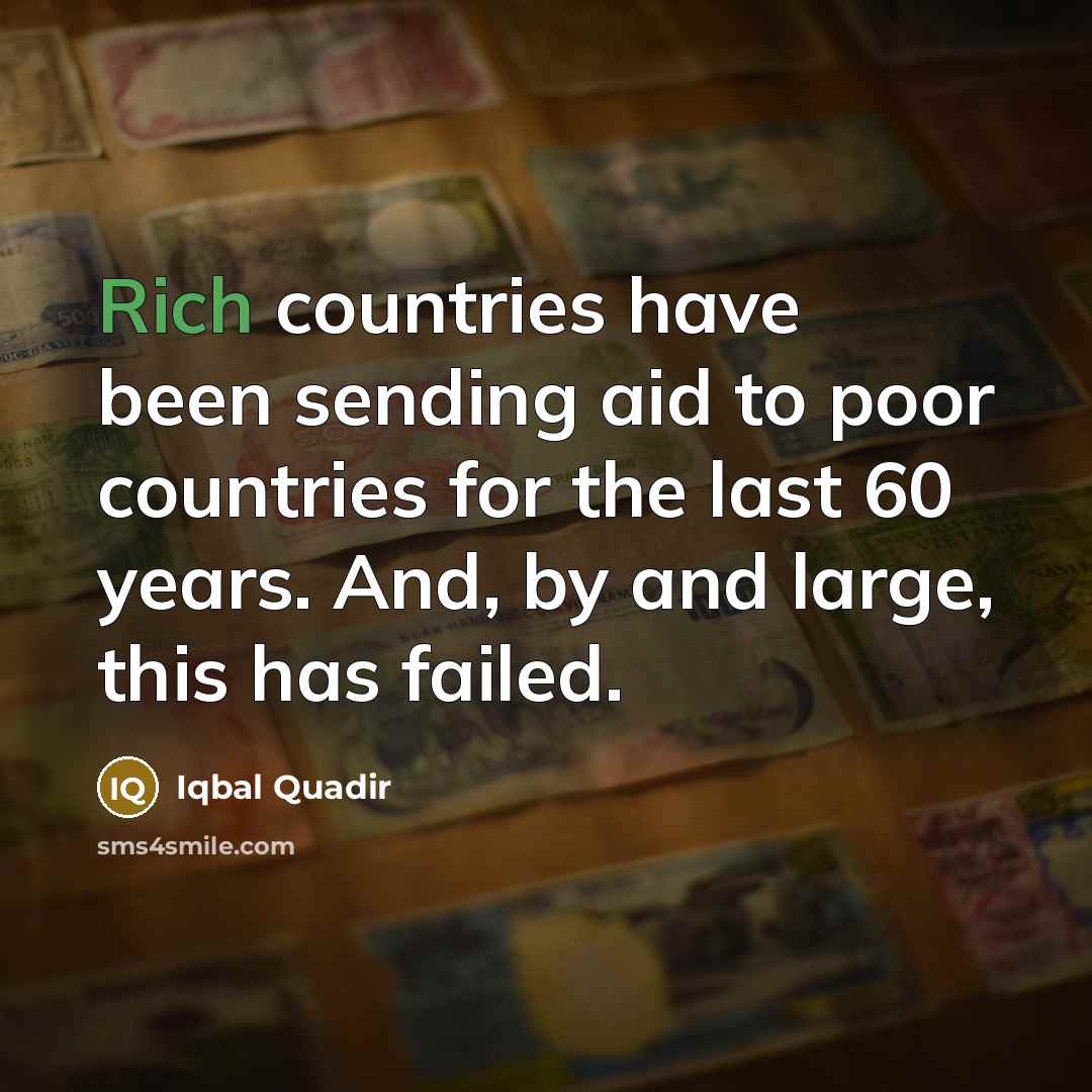 “Rich countries have been sending aid to poor countries for…” quote by Iqbal Quadir