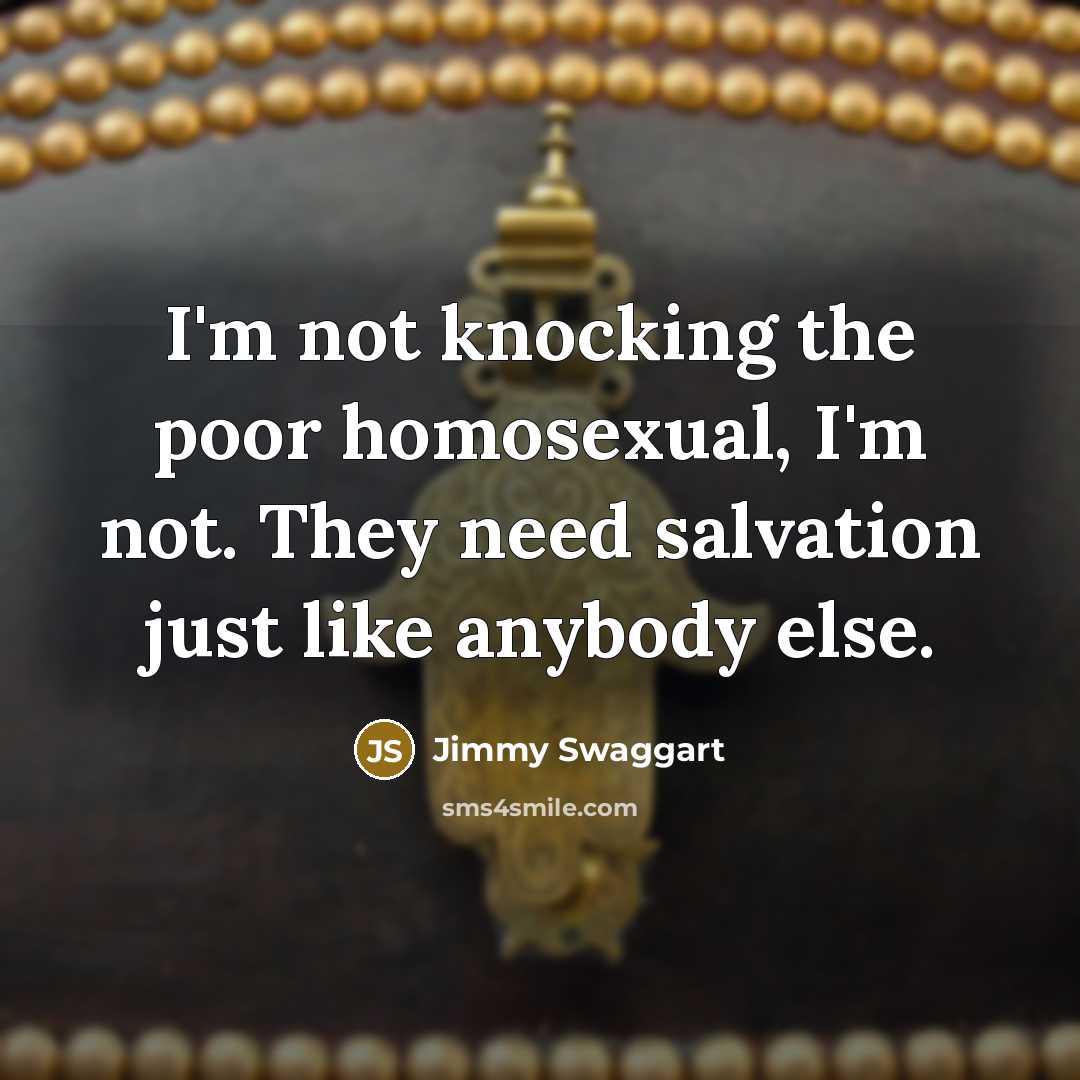 “I'm not knocking the poor homosexual, I'm not. They need…” quote by Jimmy Swaggart