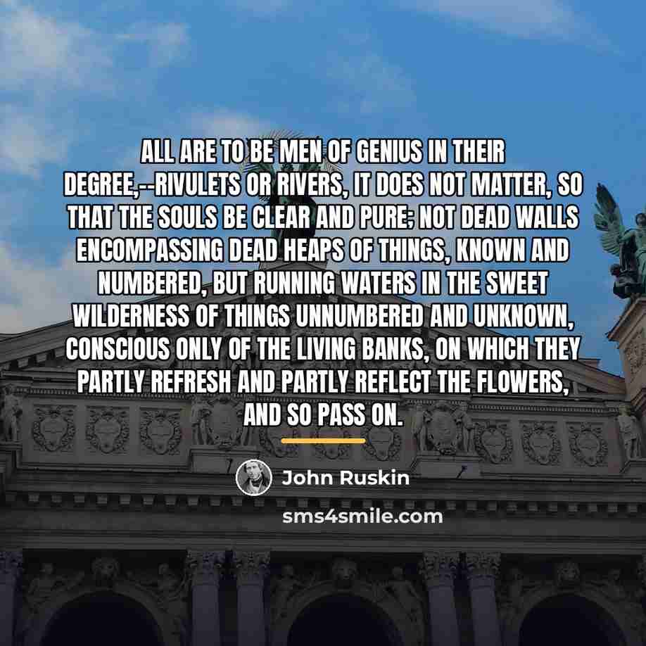 “All are to be men of genius in their degree,--rivulets…” quote by John Ruskin