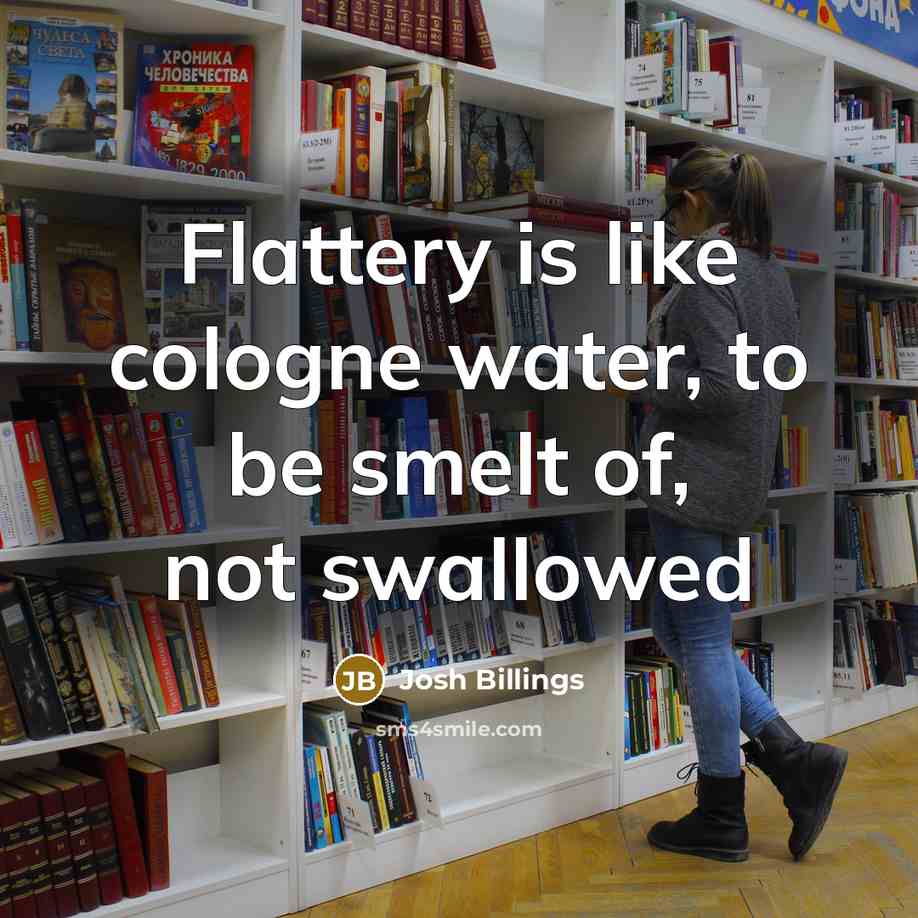 “Flattery is like cologne water, to be smelt of, not swallowed” quote by Josh Billings