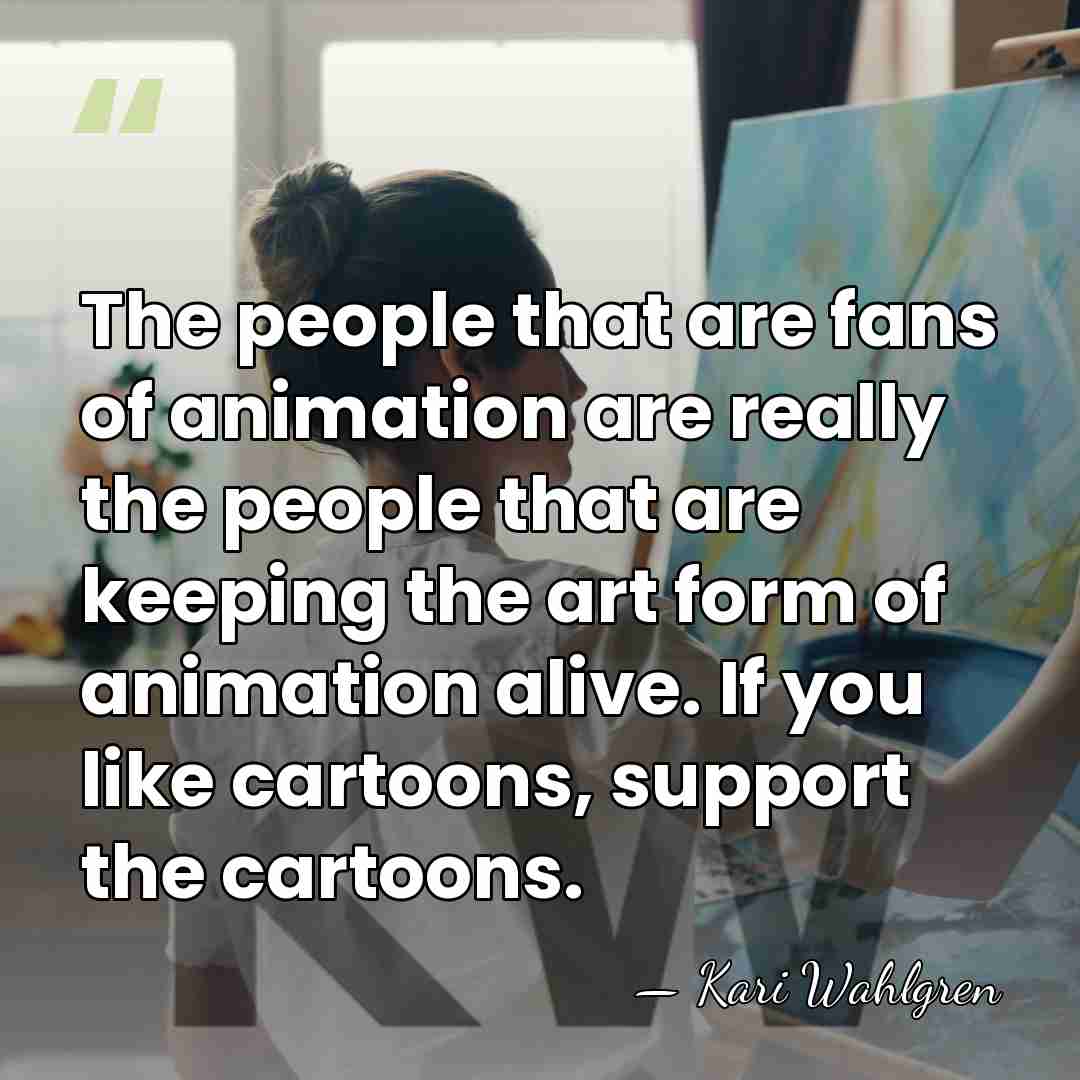 The people that are fans of animation are really the people that&hellip; - Kari Wahlgren
