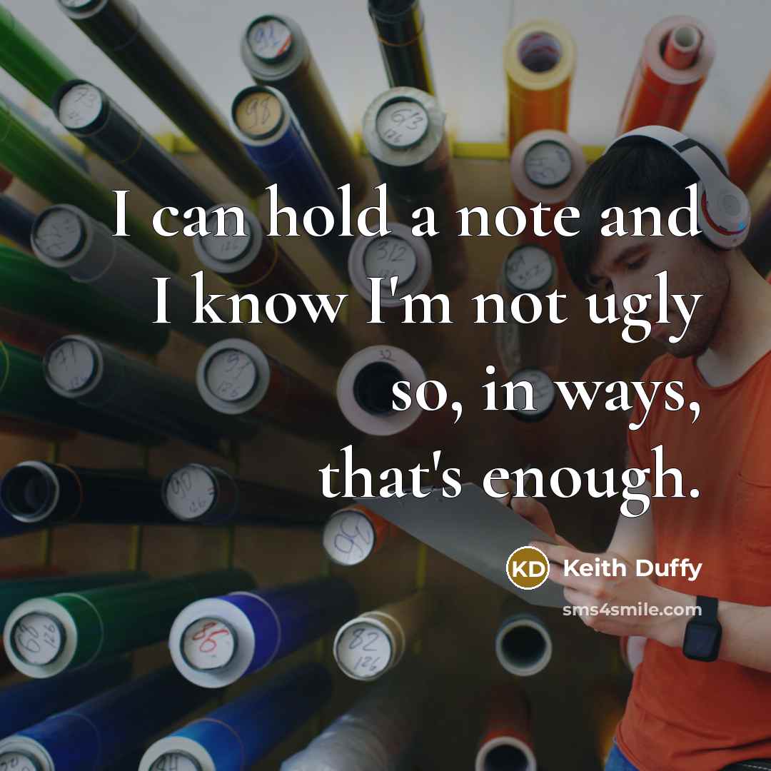 “I can hold a note and I know I'm not ugly so, in ways, that's enough.” quote by Keith Duffy