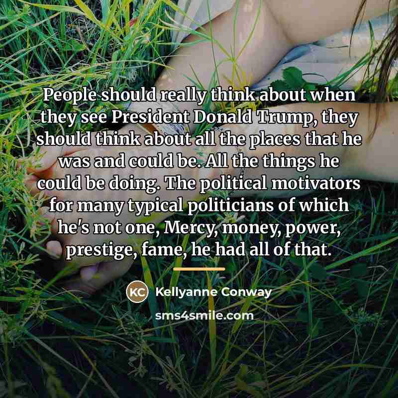 “People should really think about when they see President Donald…” quote by Kellyanne Conway